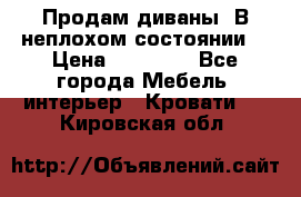 Продам диваны. В неплохом состоянии. › Цена ­ 15 000 - Все города Мебель, интерьер » Кровати   . Кировская обл.